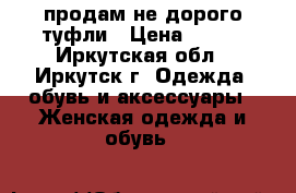 продам не дорого туфли › Цена ­ 500 - Иркутская обл., Иркутск г. Одежда, обувь и аксессуары » Женская одежда и обувь   